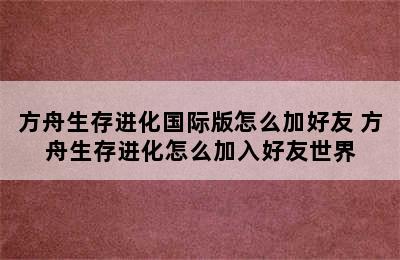 方舟生存进化国际版怎么加好友 方舟生存进化怎么加入好友世界